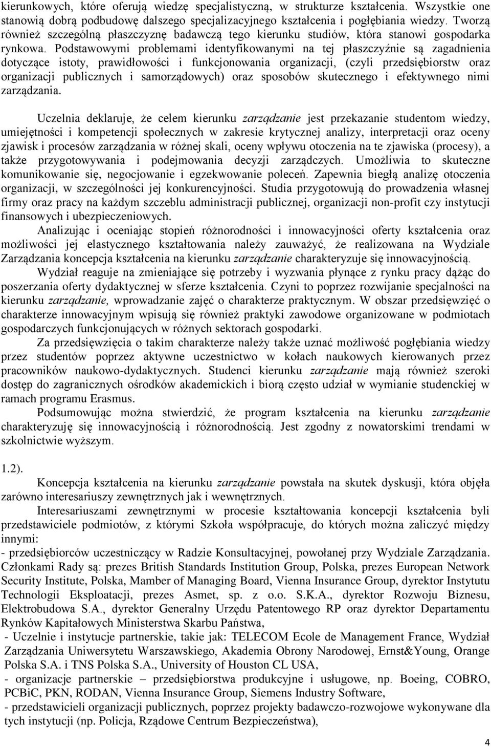 Podstawowymi problemami identyfikowanymi na tej płaszczyźnie są zagadnienia dotyczące istoty, prawidłowości i funkcjonowania organizacji, (czyli przedsiębiorstw oraz organizacji publicznych i