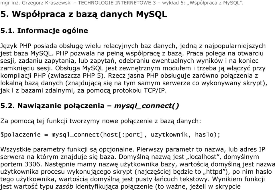 Obsługa MySQL jest zewnętrznym modułem i trzeba ją włączyć przy kompilacji PHP (zwłaszcza PHP 5).