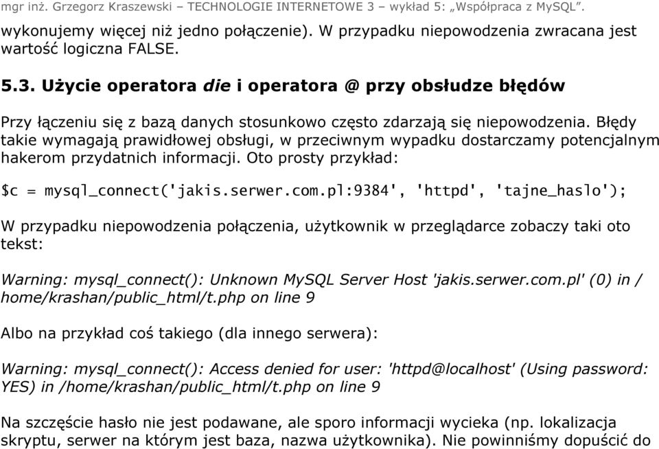 Błędy takie wymagają prawidłowej obsługi, w przeciwnym wypadku dostarczamy potencjalnym hakerom przydatnich informacji. Oto prosty przykład: $c = mysql_connect('jakis.serwer.com.