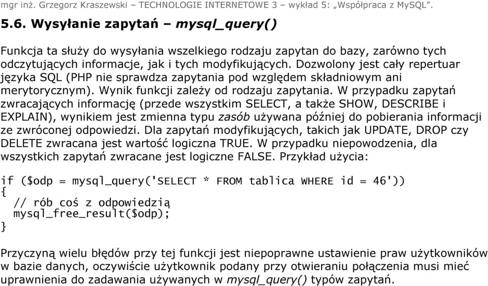 W przypadku zapytań zwracających informację (przede wszystkim SELECT, a także SHOW, DESCRIBE i EXPLAIN), wynikiem jest zmienna typu zasób używana później do pobierania informacji ze zwróconej