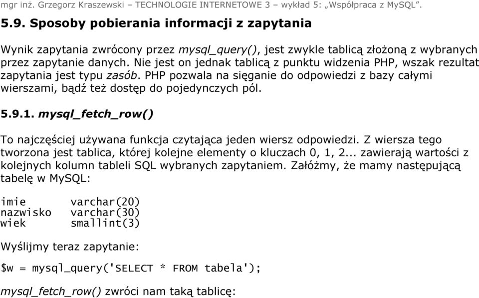 mysql_fetch_row() To najczęściej używana funkcja czytająca jeden wiersz odpowiedzi. Z wiersza tego tworzona jest tablica, której kolejne elementy o kluczach 0, 1, 2.