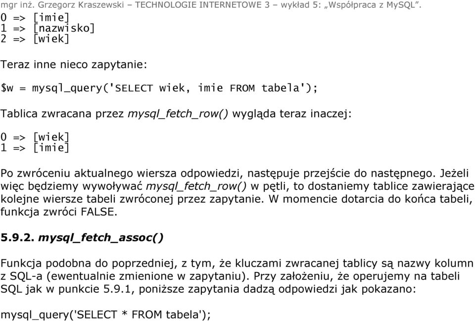 Jeżeli więc będziemy wywoływać mysql_fetch_row() w pętli, to dostaniemy tablice zawierające kolejne wiersze tabeli zwróconej przez zapytanie.