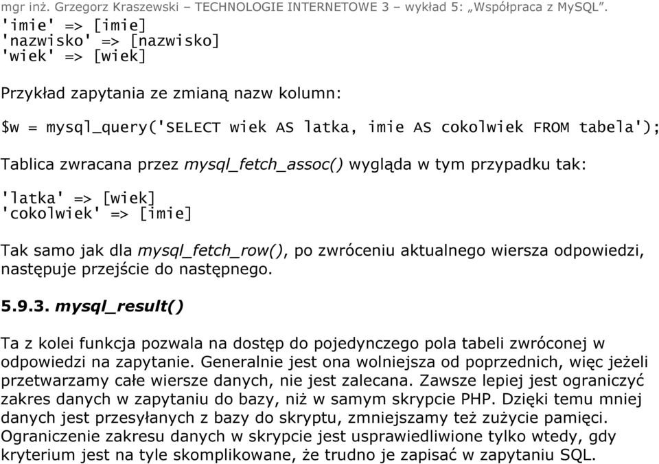 następnego. 5.9.3. mysql_result() Ta z kolei funkcja pozwala na dostęp do pojedynczego pola tabeli zwróconej w odpowiedzi na zapytanie.