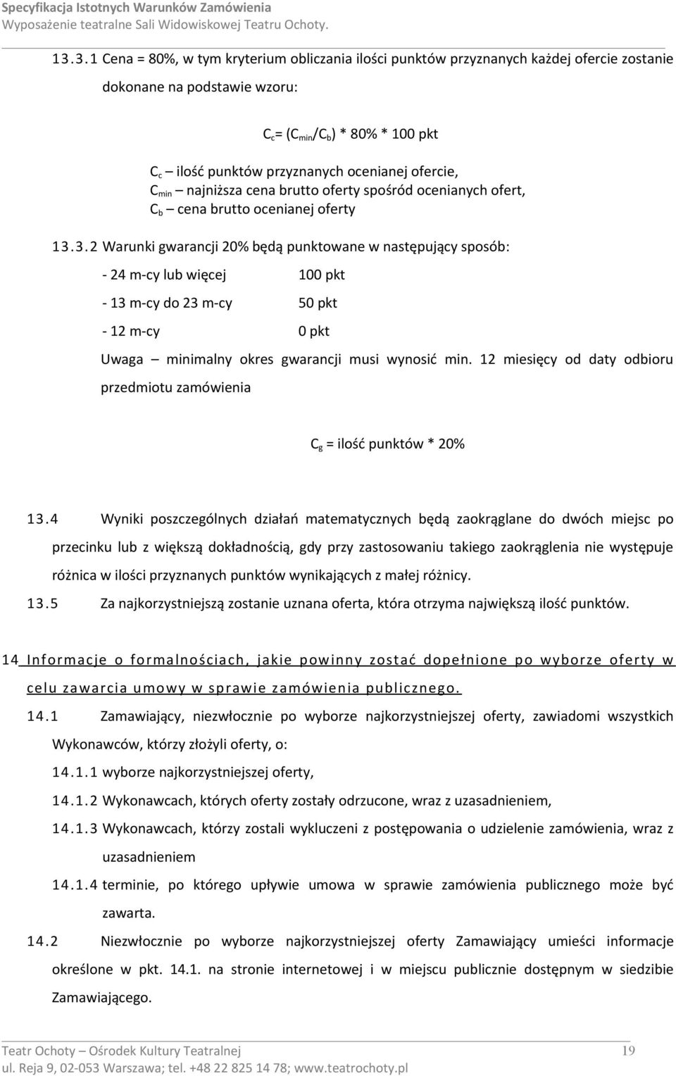 3.2 Warunki gwarancji 20% będą punktowane w następujący sposób: - 24 m-cy lub więcej 100 pkt - 13 m-cy do 23 m-cy 50 pkt - 12 m-cy 0 pkt Uwaga minimalny okres gwarancji musi wynosić min.