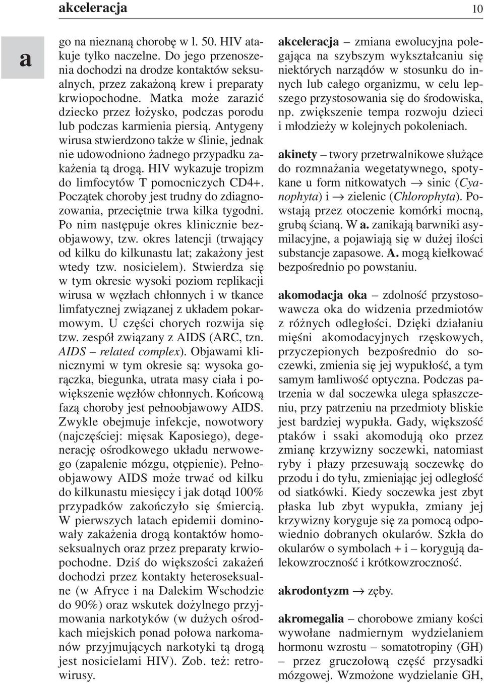 HIV wykazuje tropizm do limfocytów T pomocniczych CD4+. Początek choroby jest trudny do zdiagno zowania, przeciętnie trwa kilka tygodni. Po nim następuje okres klinicznie bez objawowy, tzw.