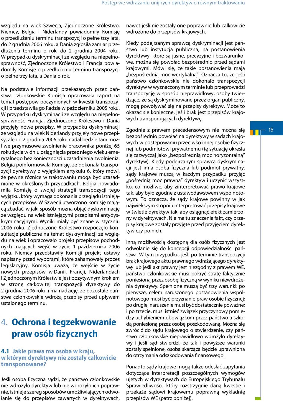 W przypadku dyskryminacji ze względu na niepełnosprawność, Zjednoczone Królestwo i Francja powiadomiły Komisję o przedłużeniu terminu transpozycji o pełne trzy lata, a Dania o rok.