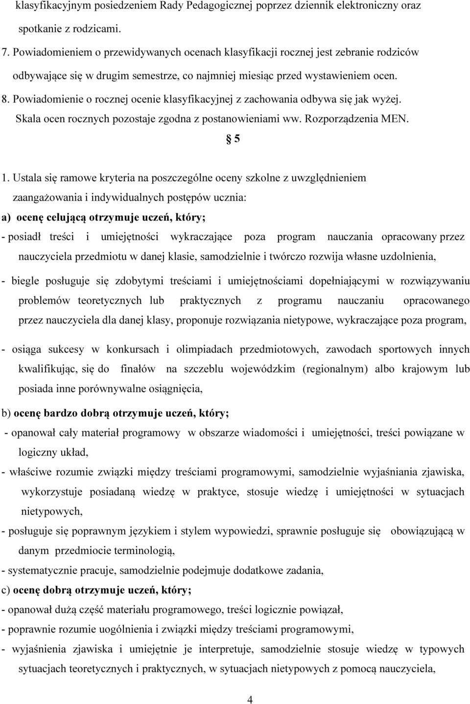 Powiadomienie o rocznej ocenie klasyfikacyjnej z zachowania odbywa się jak wyżej. Skala ocen rocznych pozostaje zgodna z postanowieniami ww. Rozporządzenia MEN. 5 1.