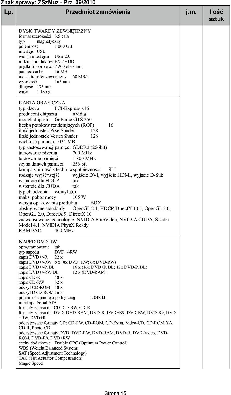 transfer zewnętrzny 60 MB/s wysokość 165 mm długość 135 mm waga 1 180 g KARTA GRAFICZNA typ złącza PCI-Express x16 producent chipsetu nvidia model chipsetu GeForce GTS 250 liczba potoków