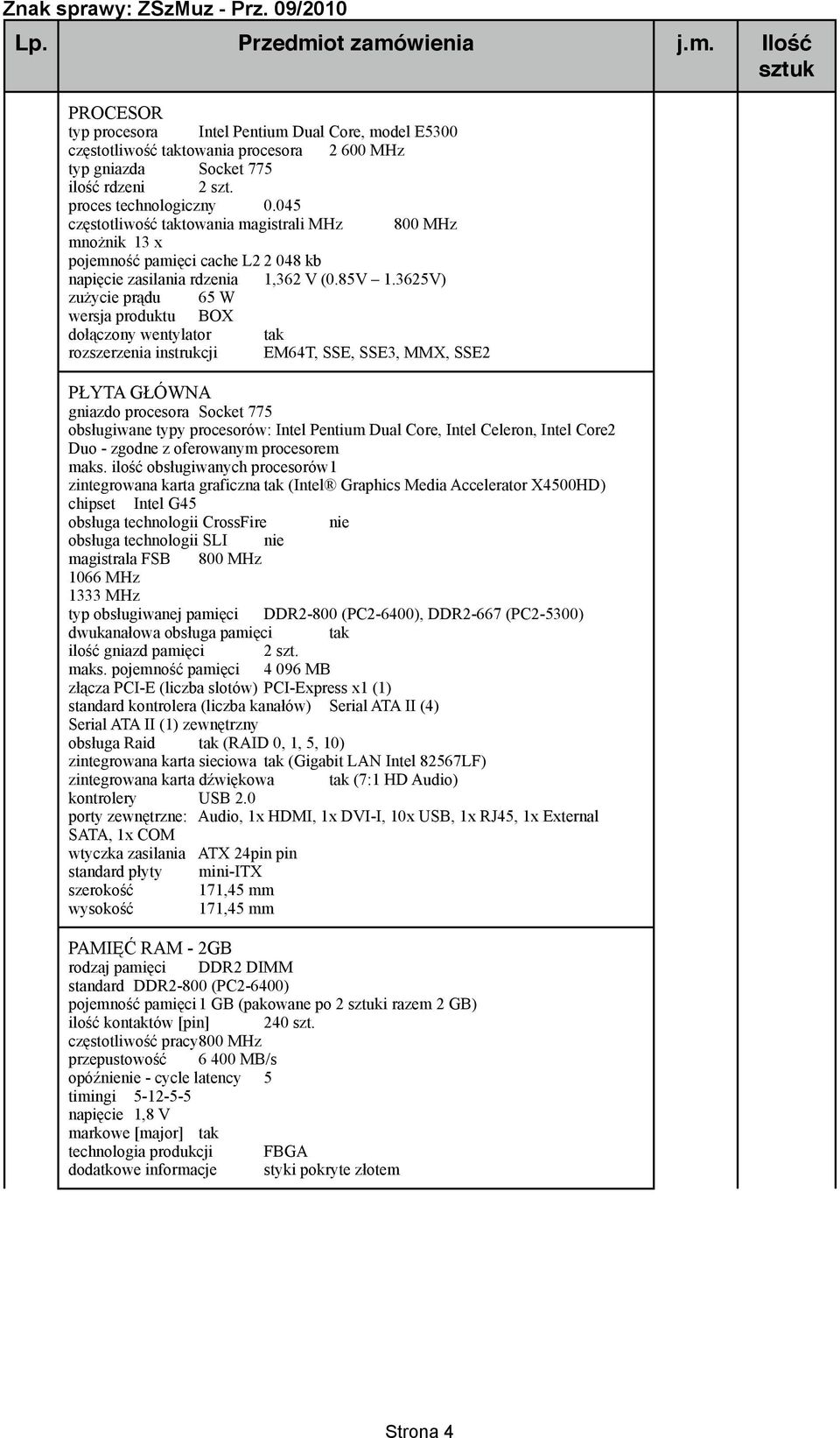 3625V) zużycie prądu 65 W wersja produktu BOX dołączony wentylator rozszerzenia instrukcji EM64T, SSE, SSE3, MMX, SSE2 PŁYTA GŁÓWNA gniazdo procesora Socket 775 obsługiwane typy procesorów: Intel