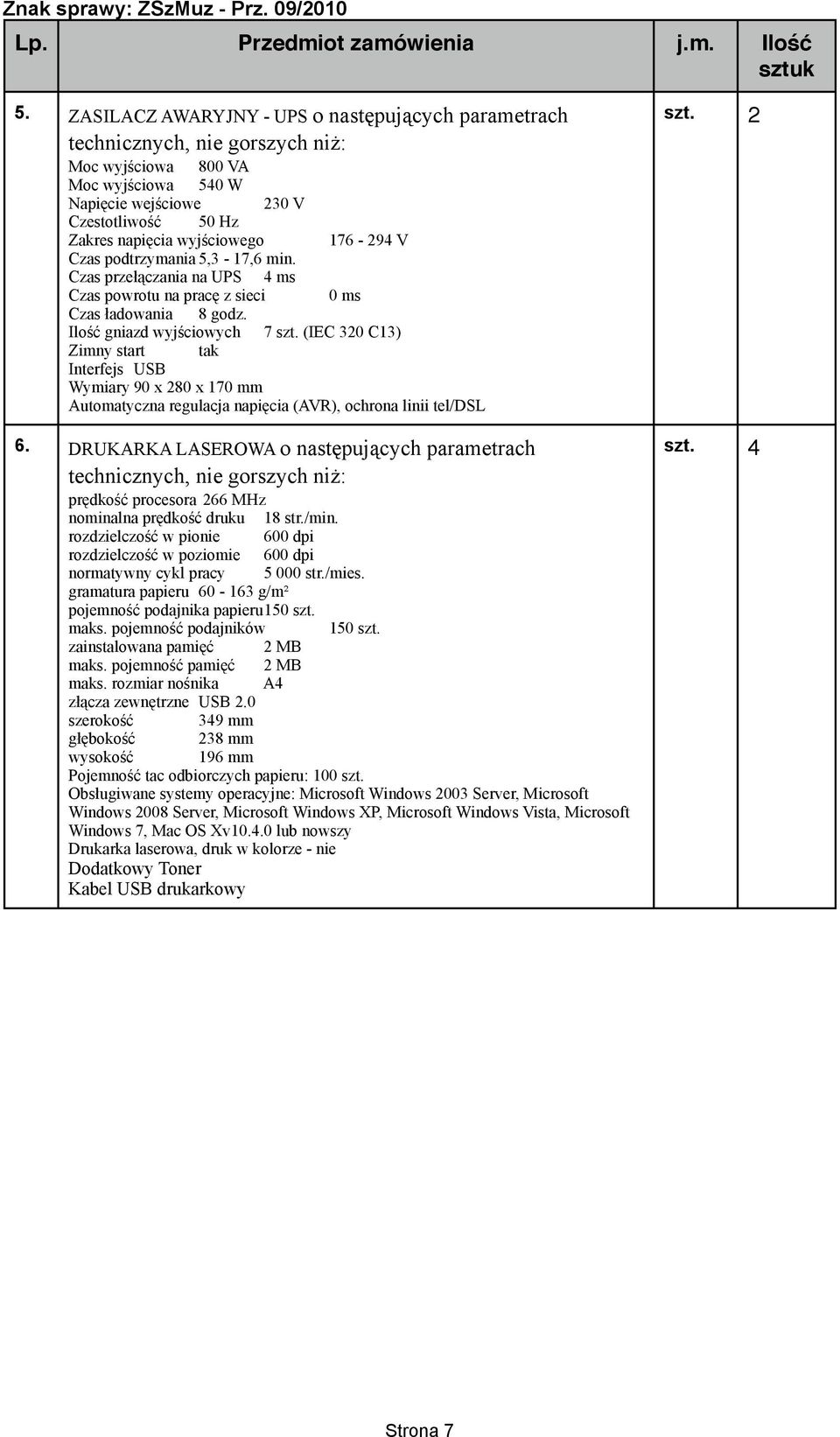 176-294 V Czas podtrzymania 5,3-17,6 min. Czas przełączania na UPS 4 ms Czas powrotu na pracę z sieci 0 ms Czas ładowania 8 godz. Ilość gniazd wyjściowych 7 szt.