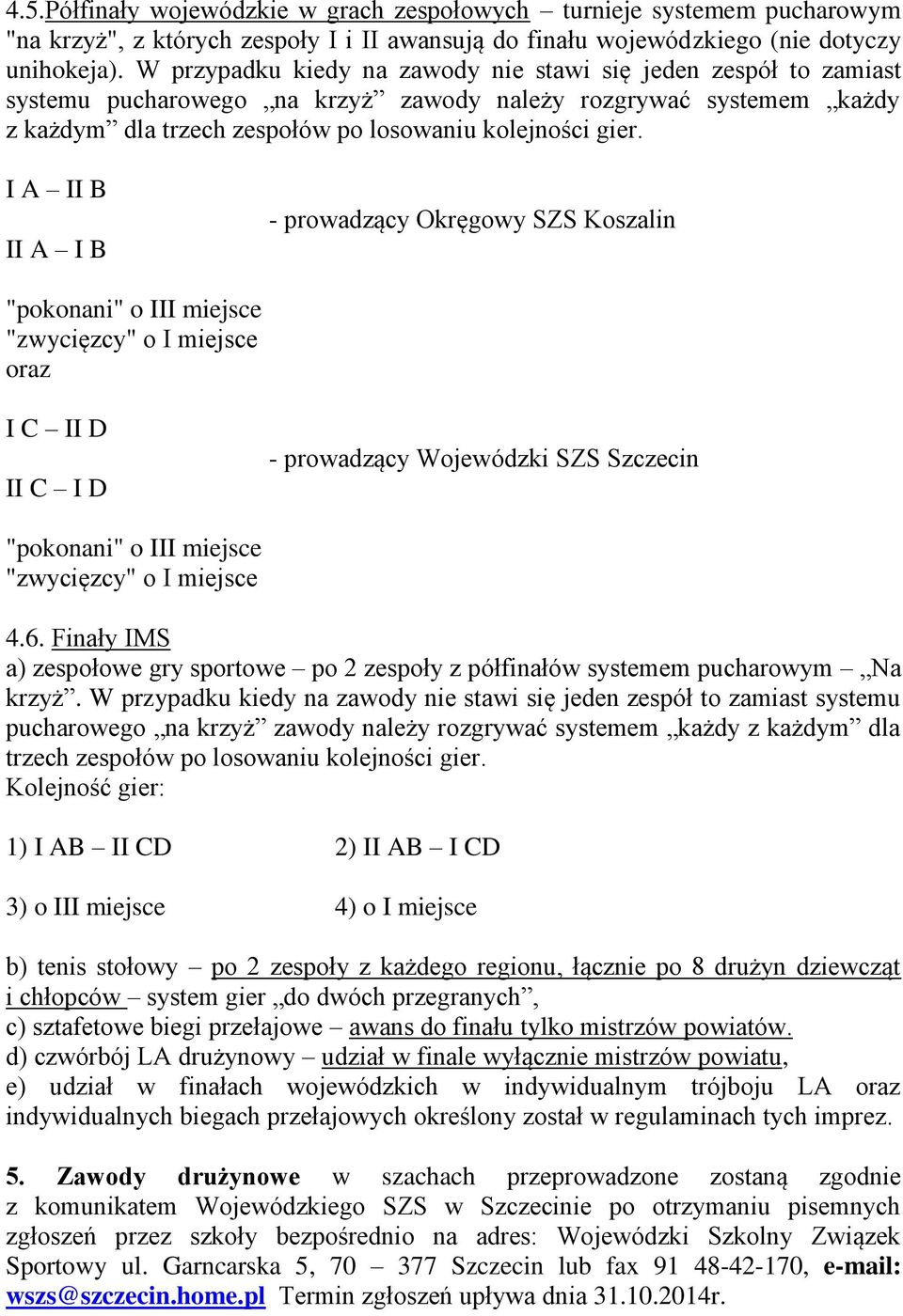 I A II B II A I B - prowadzący Okręgowy SZS Koszalin "pokonani" o III miejsce "zwycięzcy" o I miejsce oraz I C II D II C I D - prowadzący Wojewódzki SZS Szczecin "pokonani" o III miejsce "zwycięzcy"