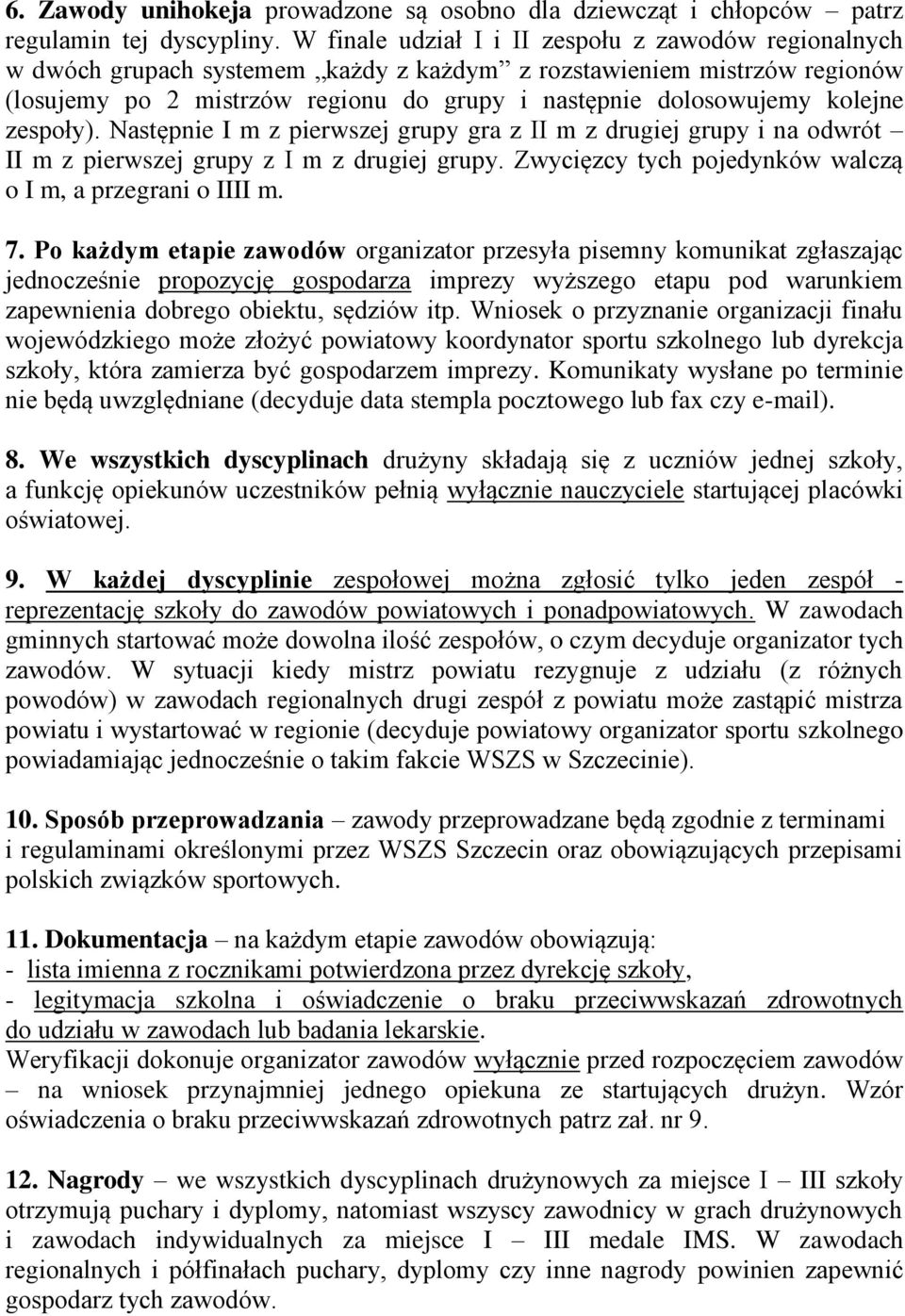 kolejne zespoły). Następnie I m z pierwszej grupy gra z II m z drugiej grupy i na odwrót II m z pierwszej grupy z I m z drugiej grupy. Zwycięzcy tych pojedynków walczą o I m, a przegrani o IIII m. 7.