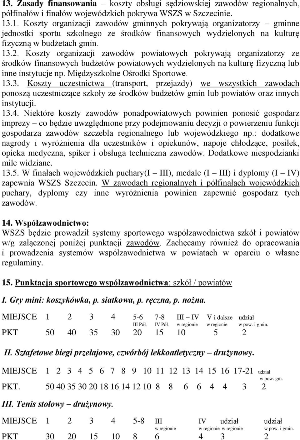 Międzyszkolne Ośrodki Sportowe. 13.3. Koszty uczestnictwa (transport, przejazdy) we wszystkich zawodach ponoszą uczestniczące szkoły ze środków budżetów gmin lub powiatów oraz innych instytucji. 13.4.