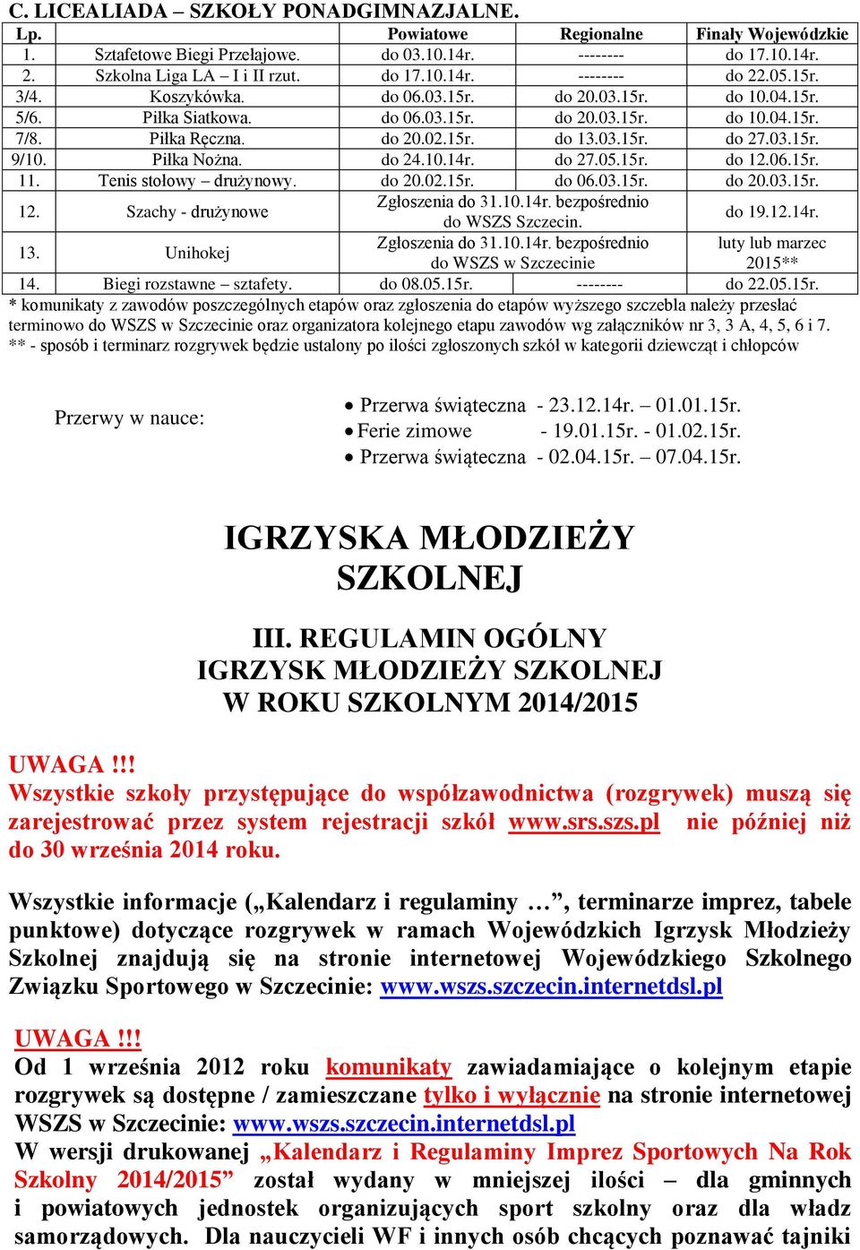 Piłka Nożna. do 24.10.14r. do 27.05.15r. do 12.06.15r. 11. Tenis stołowy drużynowy. do 20.02.15r. do 06.03.15r. do 20.03.15r. Zgłoszenia do 31.10.14r. bezpośrednio 12. Szachy - drużynowe do 19.12.14r. do WSZS Szczecin.