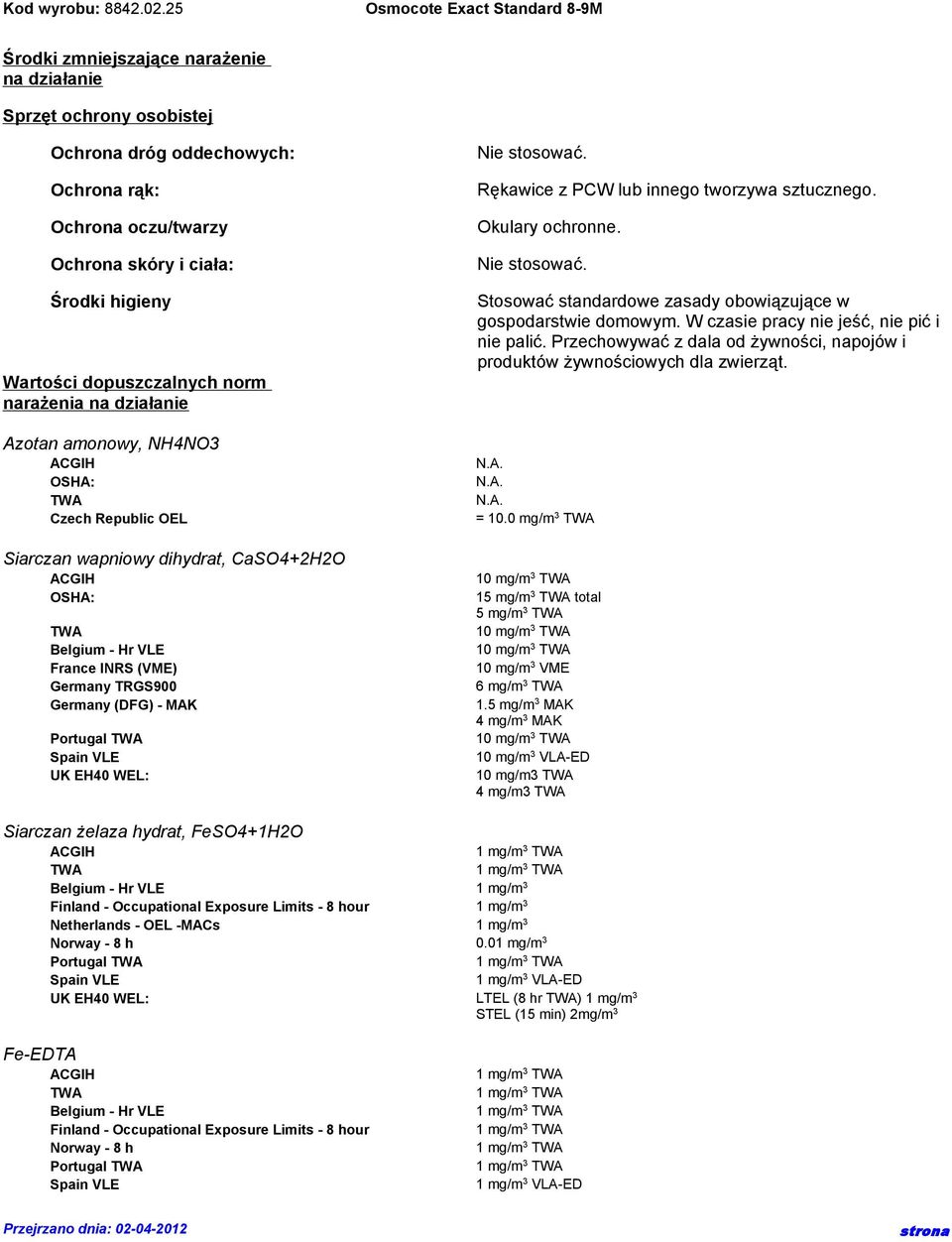 stosować. Rękawice z PCW lub innego tworzywa sztucznego. Okulary ochronne. Nie stosować. Stosować standardowe zasady obowiązujące w gospodarstwie domowym. W czasie pracy nie jeść, nie pić i nie palić.