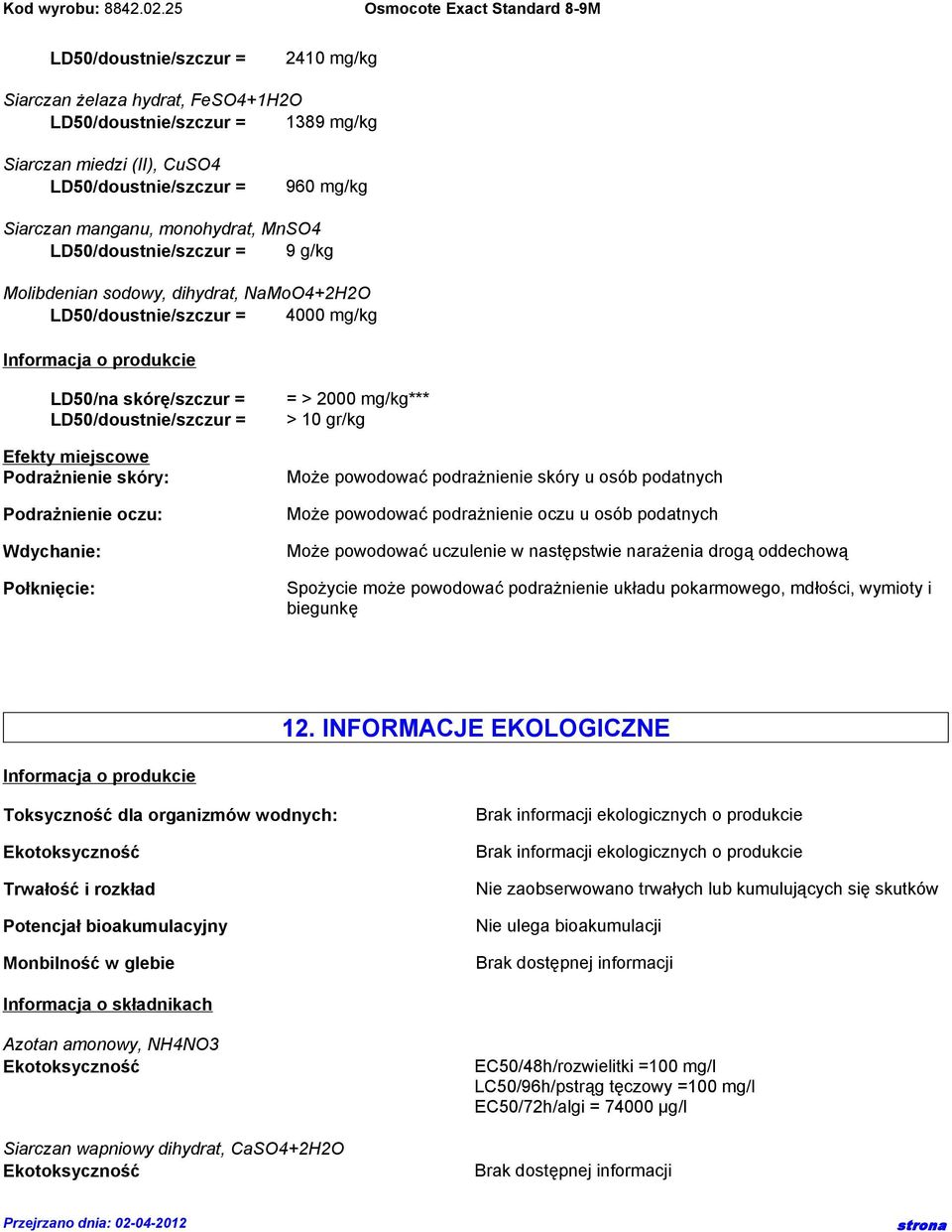 Podrażnienie skóry: Podrażnienie oczu: Wdychanie: Połknięcie: = > 2000 mg/kg*** > 10 gr/kg Może powodować podrażnienie skóry u osób podatnych Może powodować podrażnienie oczu u osób podatnych Może