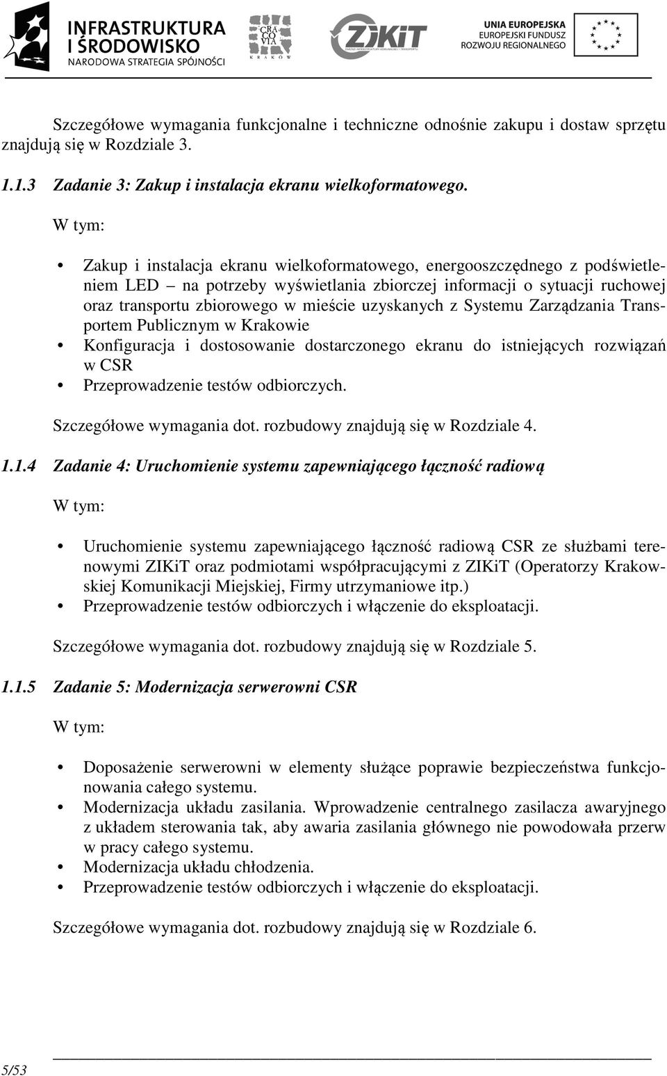 uzyskanych z Systemu Zarządzania Transportem Publicznym w Krakowie Konfiguracja i dostosowanie dostarczonego ekranu do istniejących rozwiązań w CSR Przeprowadzenie testów odbiorczych.