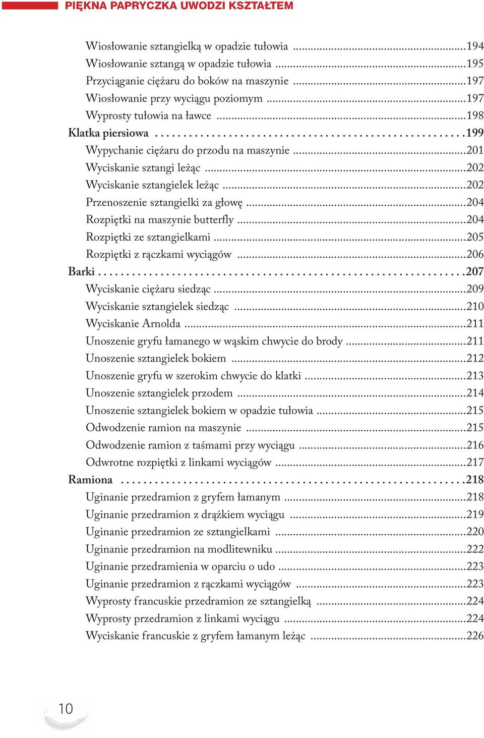 ..202 Wyciskanie sztangielek leżąc...202 Przenoszenie sztangielki za głowę...204 Rozpiętki na maszynie butterfly...204 Rozpiętki ze sztangielkami...205 Rozpiętki z rączkami wyciągów...206 Barki.