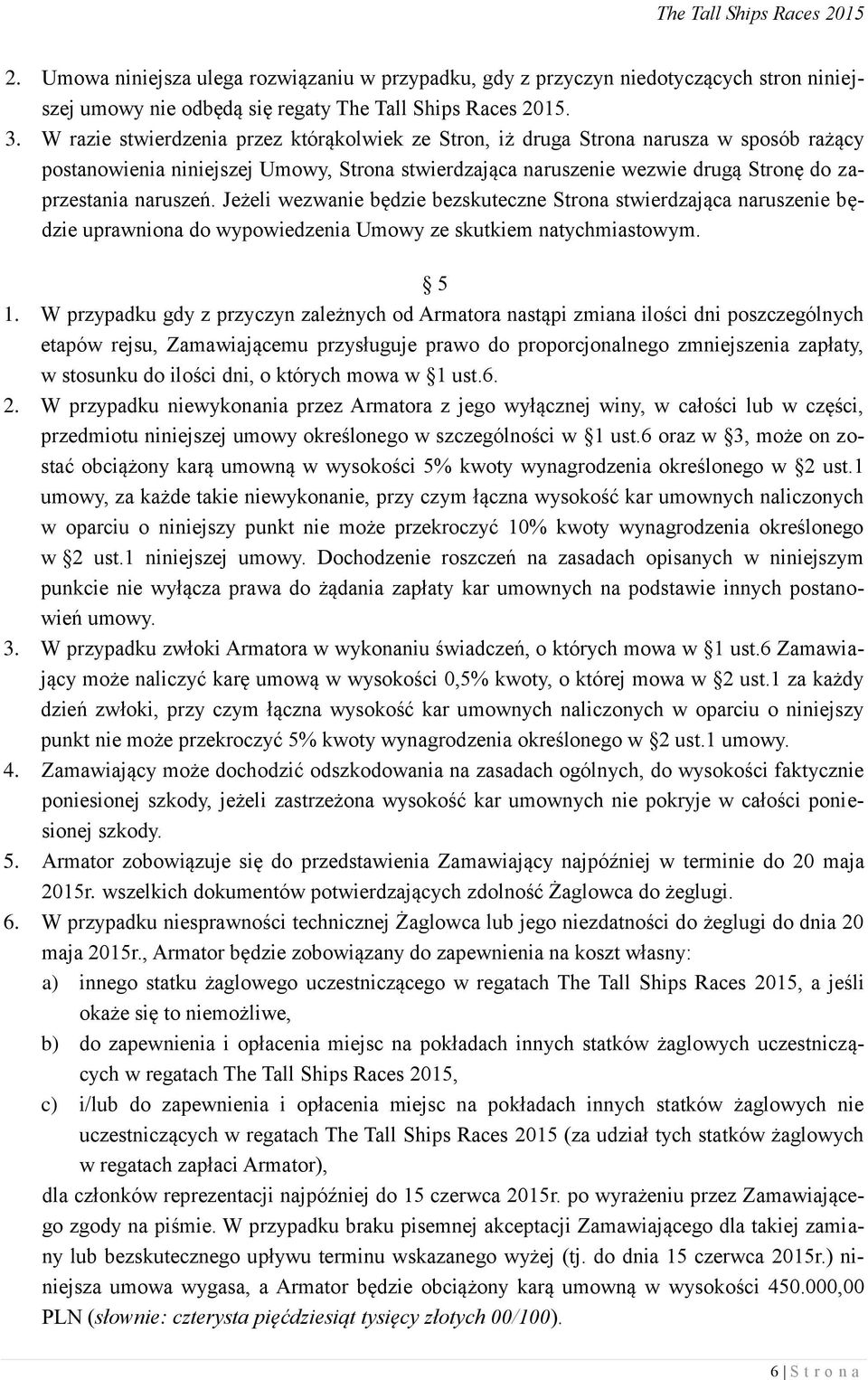 Jeżeli wezwanie będzie bezskuteczne Strona stwierdzająca naruszenie będzie uprawniona do wypowiedzenia Umowy ze skutkiem natychmiastowym. 5 1.