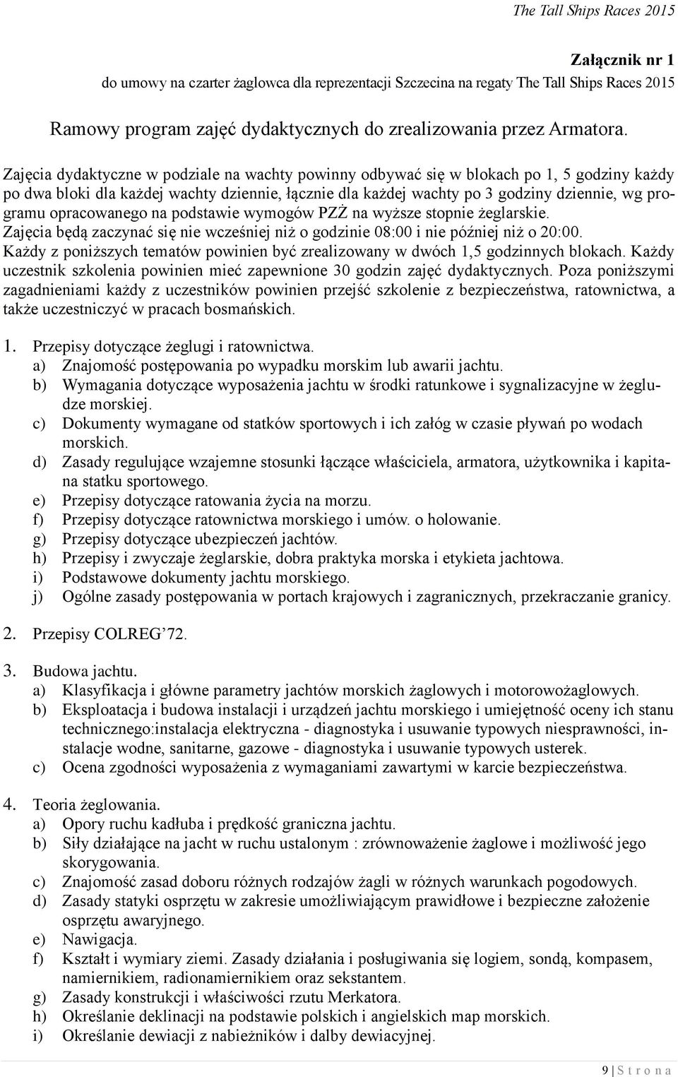 opracowanego na podstawie wymogów PZŻ na wyższe stopnie żeglarskie. Zajęcia będą zaczynać się nie wcześniej niż o godzinie 08:00 i nie później niż o 20:00.