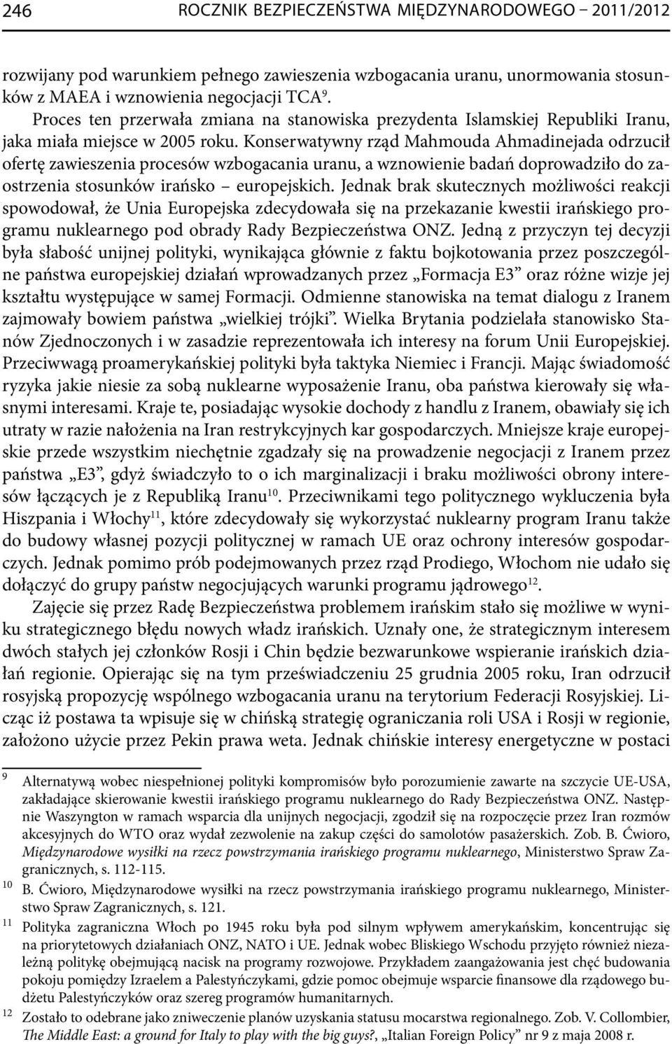 Konserwatywny rząd Mahmouda Ahmadinejada odrzucił ofertę zawieszenia procesów wzbogacania uranu, a wznowienie badań doprowadziło do zaostrzenia stosunków irańsko europejskich.