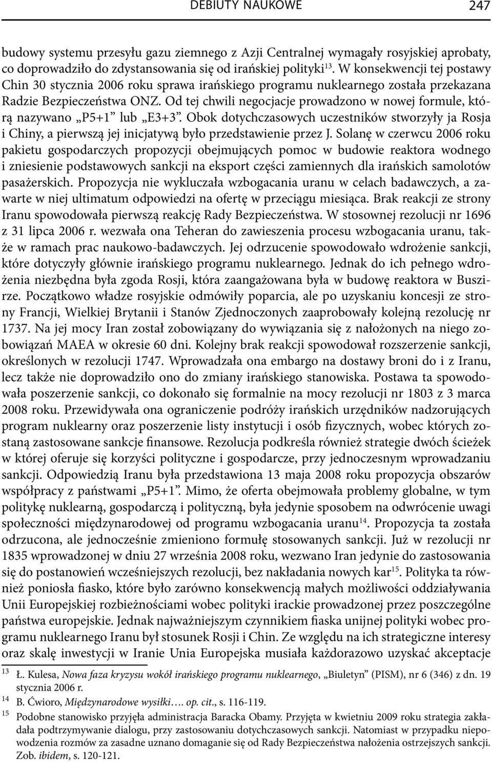 Od tej chwili negocjacje prowadzono w nowej formule, którą nazywano P5+1 lub E3+3. Obok dotychczasowych uczestników stworzyły ja Rosja i Chiny, a pierwszą jej inicjatywą było przedstawienie przez J.