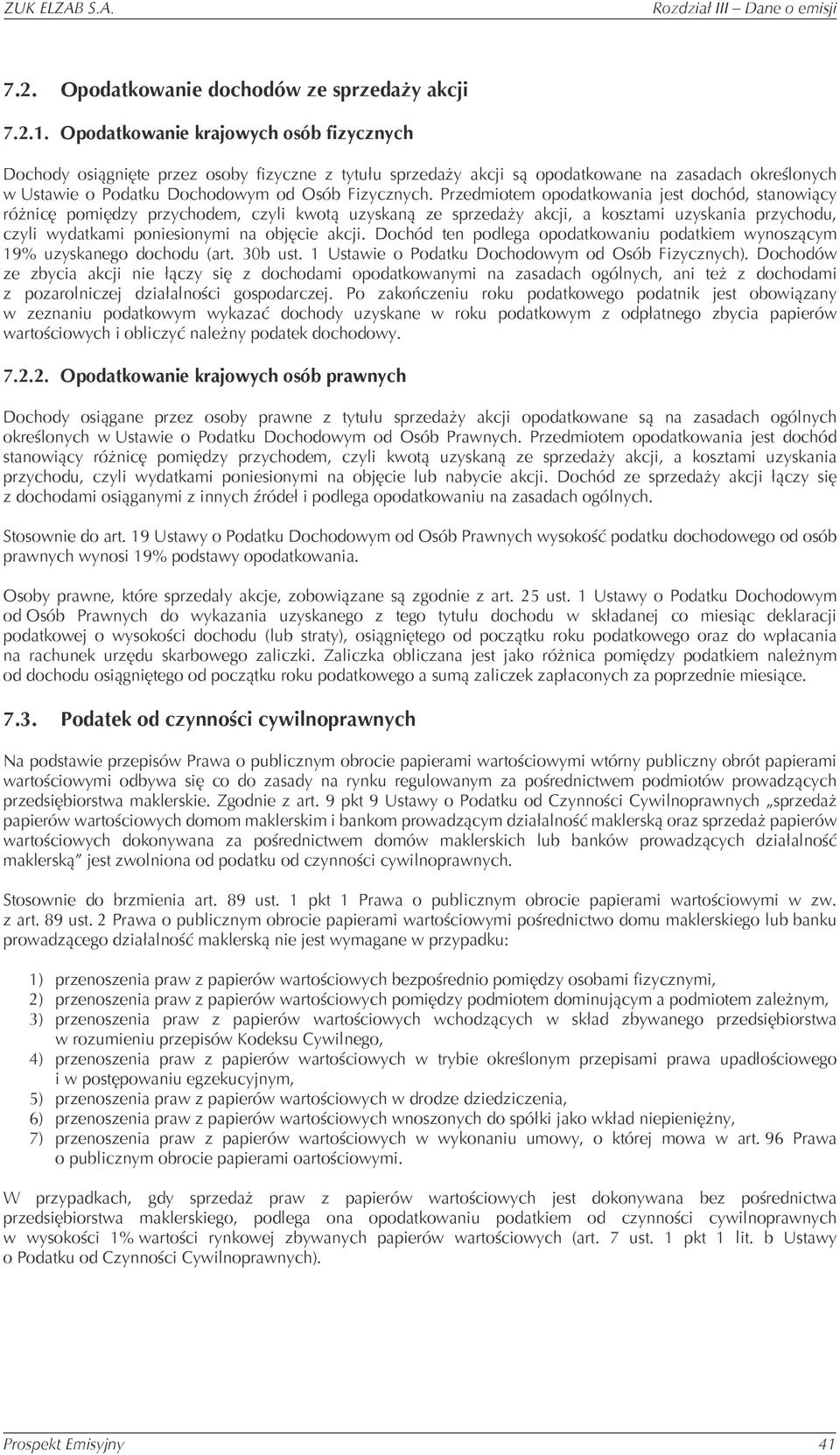 Przedmiotem opodatkowania jest dochód, stanowiący różnicę pomiędzy przychodem, czyli kwotą uzyskaną ze sprzedaży akcji, a kosztami uzyskania przychodu, czyli wydatkami poniesionymi na objęcie akcji.