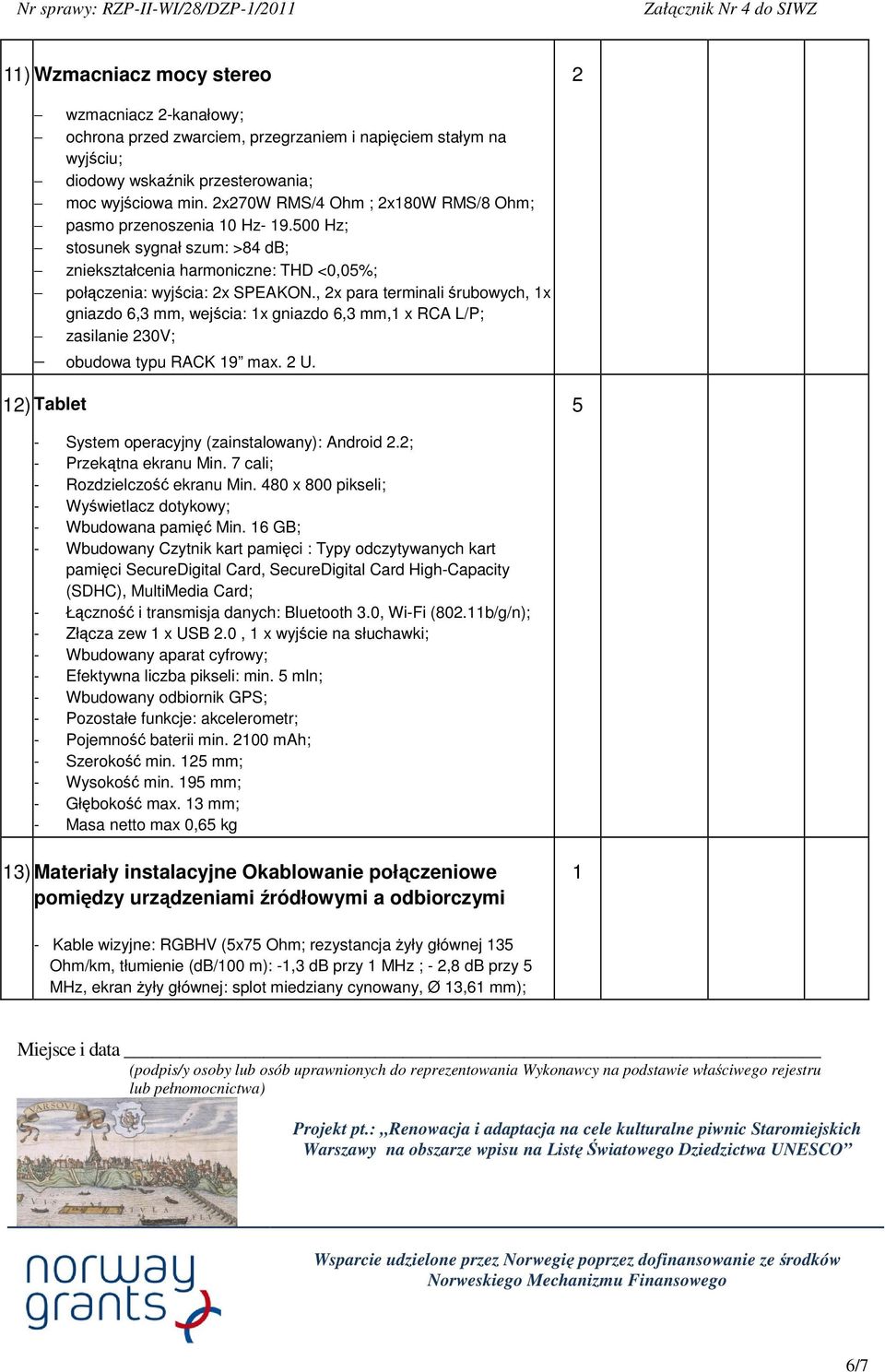 , x para terminali rubowych, x gniazdo 6,3 mm, wejcia: x gniazdo 6,3 mm, x RCA L/P; zasilanie 30V; obudowa typu RACK 9 max. U. ) Tablet 5 - System operacyjny (zainstalowany): Android.