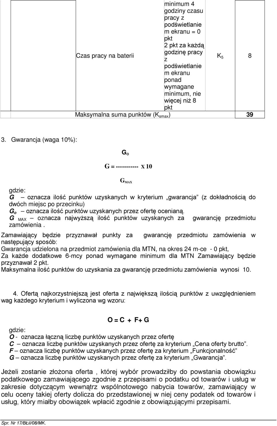 Gwarancja (waga 10%): G O G = ----------- X 10 G MAX gdzie: G oznacza ilość punktów uzyskanych w kryterium gwarancja (z dokładnością do dwóch miejsc po przecinku) G o oznacza ilość punktów uzyskanych