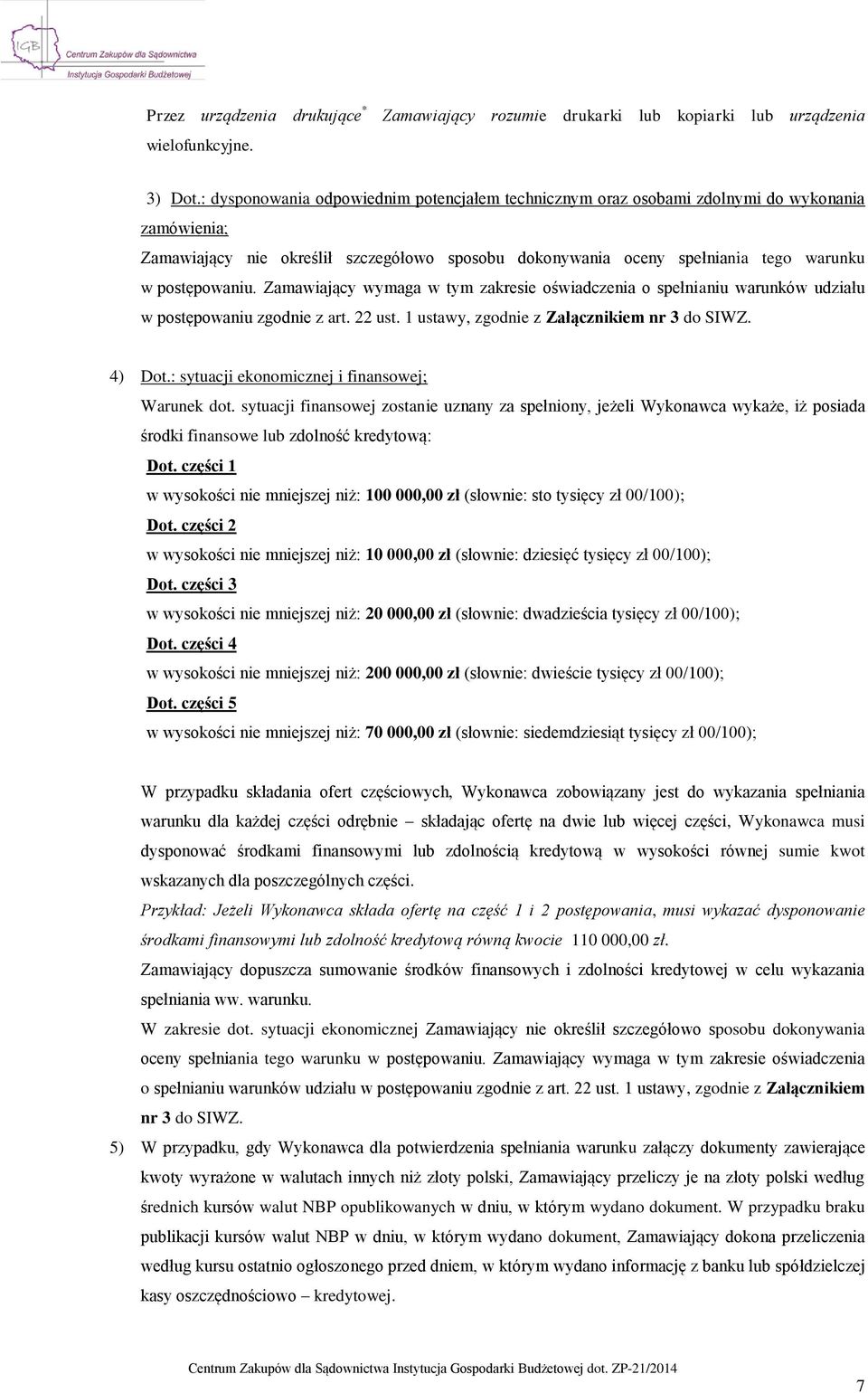 Zamawiający wymaga w tym zakresie oświadczenia o spełnianiu warunków udziału w postępowaniu zgodnie z art. 22 ust. 1 ustawy, zgodnie z Załącznikiem nr 3 do SIWZ. 4) Dot.