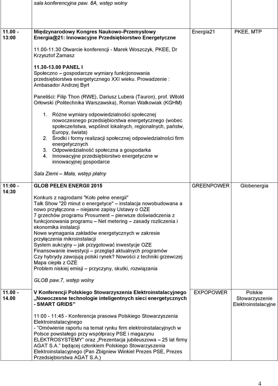 Prowadzenie : Ambasador Andrzej Byrt Paneliści: Filip Thon (RWE), Dariusz Lubera (Tauron), prof. Witold Orłowski (Politechnika Warszawska), Roman Walkowiak (KGHM) 1.