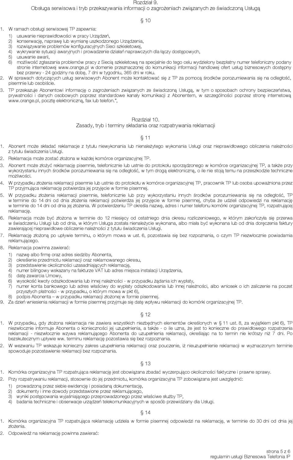 Sieci szkieletowej, 4) wykrywanie sytuacji awaryjnych i prowadzenie działań naprawczych dla łączy dostępowych, 5) usuwanie awarii, 6) możliwość zgłaszania problemów pracy z Siecią szkieletową na