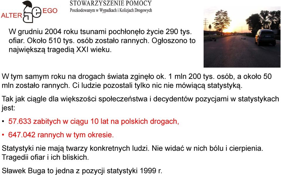 Tak jak ciągle dla większości społeczeństwa i decydentów pozycjami w statystykach jest: 57.633 zabitych w ciągu 10 lat na polskich drogach, 647.