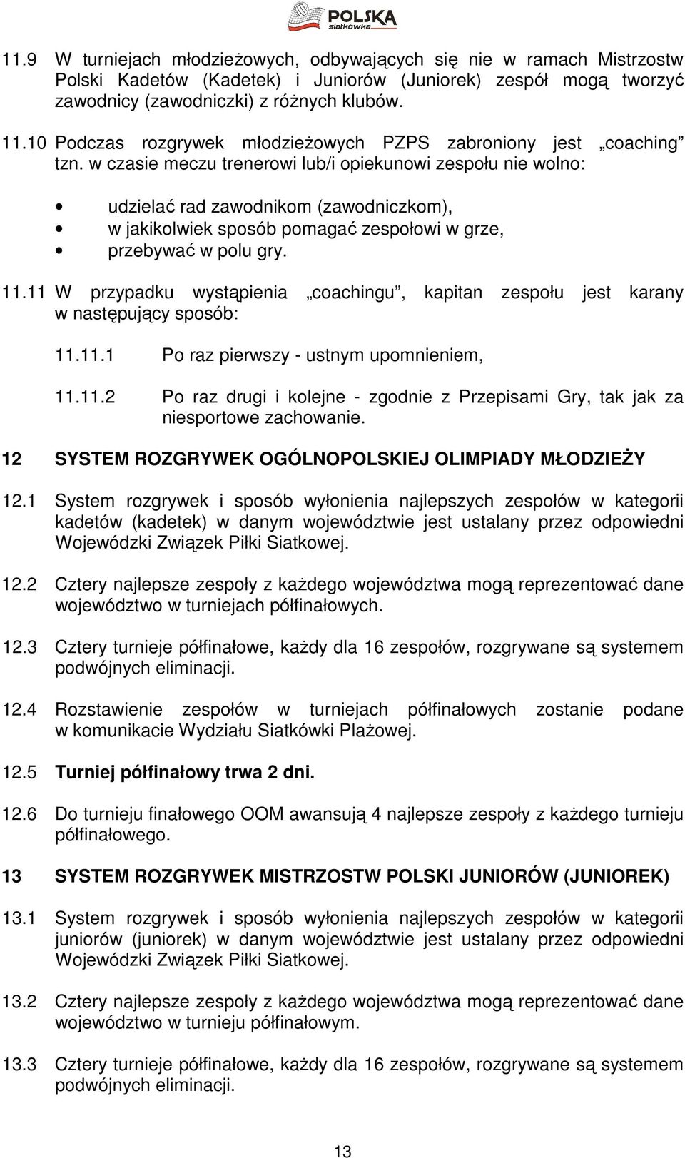 w czasie meczu trenerowi lub/i opiekunowi zespołu nie wolno: udzielać rad zawodnikom (zawodniczkom), w jakikolwiek sposób pomagać zespołowi w grze, przebywać w polu gry. 11.