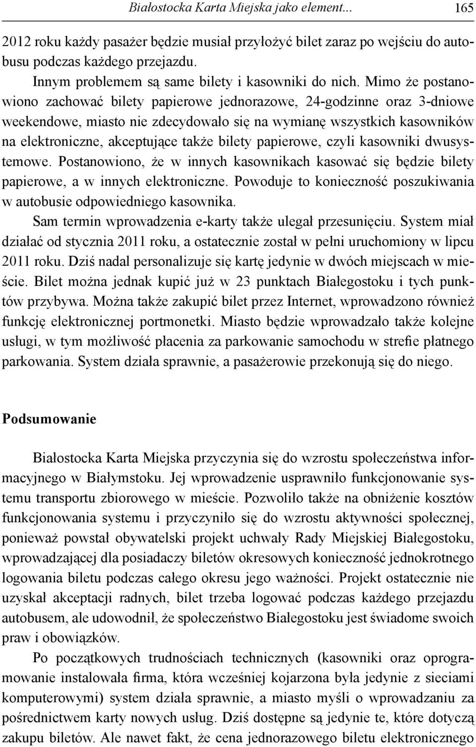 Mimo że postanowiono zachować bilety papierowe jednorazowe, 24-godzinne oraz 3-dniowe weekendowe, miasto nie zdecydowało się na wymianę wszystkich kasowników na elektroniczne, akceptujące także