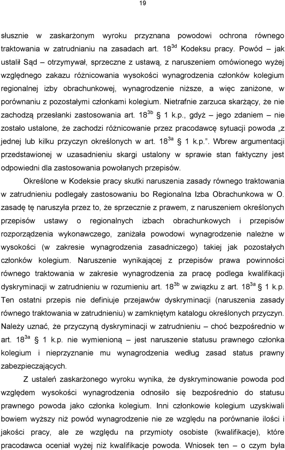 wynagrodzenie niższe, a więc zaniżone, w porównaniu z pozostałymi członkami kolegium. Nietrafnie zarzuca skarżący, że nie zachodzą przesłanki zastosowania art. 18 3b 1 k.p., gdyż jego zdaniem nie zostało ustalone, że zachodzi różnicowanie przez pracodawcę sytuacji powoda z jednej lub kilku przyczyn określonych w art.