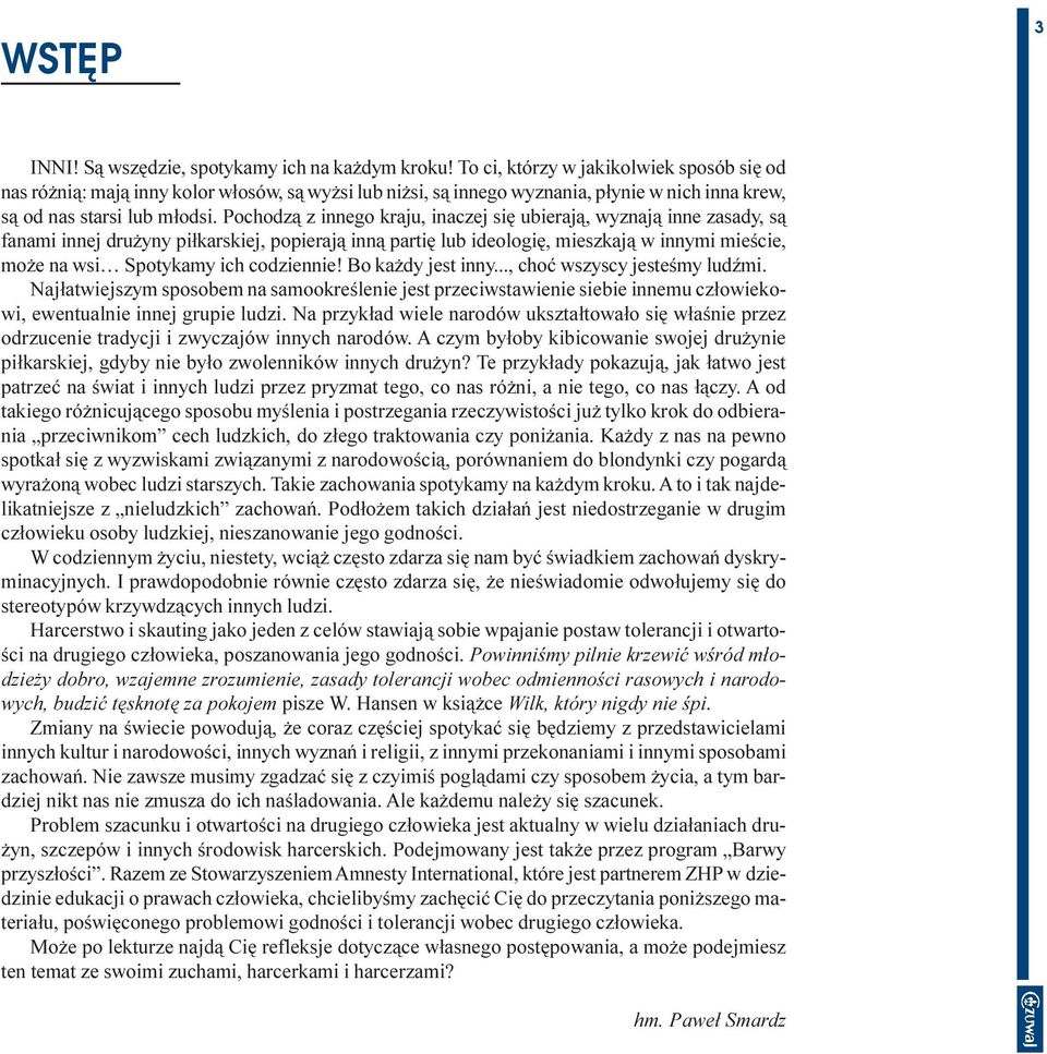 Pochodz¹ z innego kraju, inaczej siê ubieraj¹, wyznaj¹ inne zasady, s¹ fanami innej dru yny pi³karskiej, popieraj¹ inn¹ partiê lub ideologiê, mieszkaj¹ w innymi mieœcie, mo e na wsi Spotykamy ich