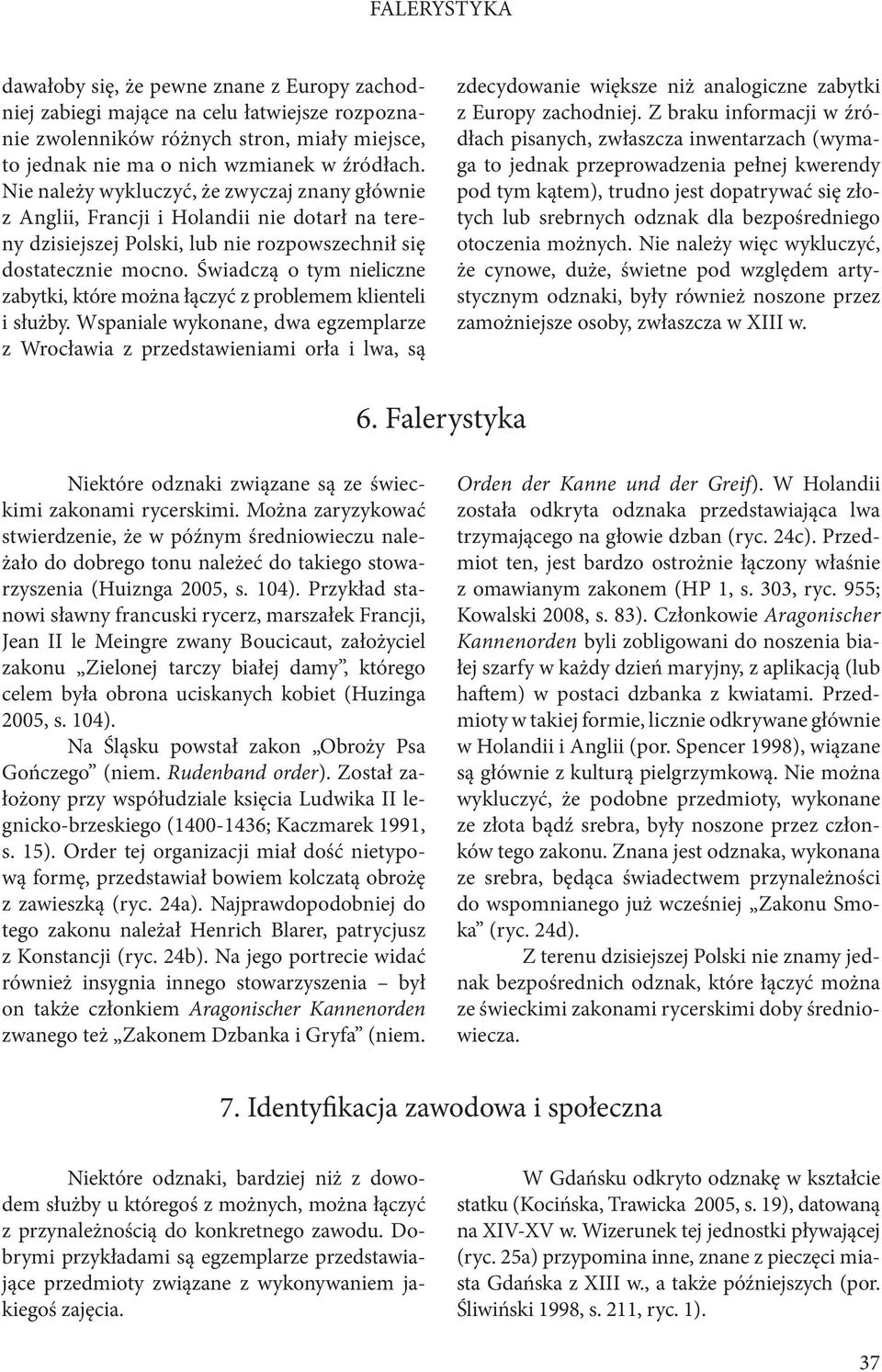 Świadczą o tym nieliczne zabytki, które można łączyć z problemem klienteli i służby.