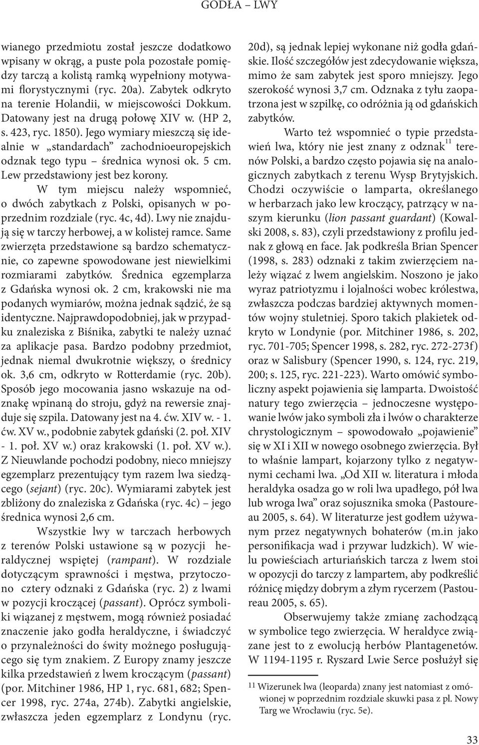 Jego wymiary mieszczą się idealnie w standardach zachodnioeuropejskich odznak tego typu średnica wynosi ok. 5 cm. Lew przedstawiony jest bez korony.