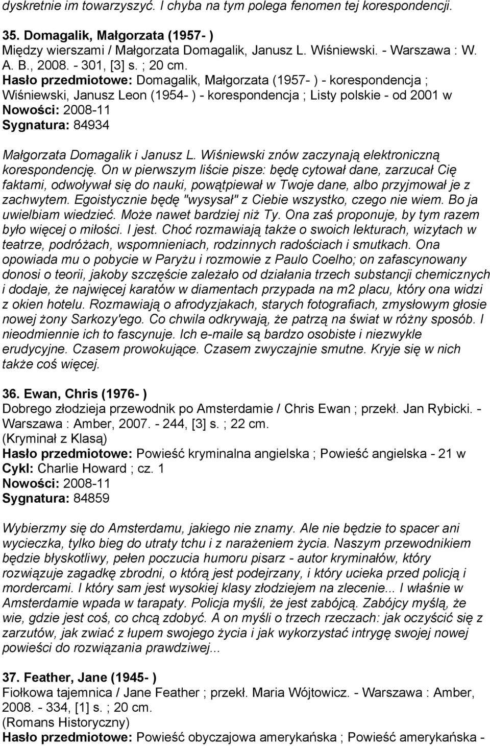 Hasło przedmiotowe: Domagalik, Małgorzata (1957- ) - korespondencja ; Wiśniewski, Janusz Leon (1954- ) - korespondencja ; Listy polskie - od 2001 w Sygnatura: 84934 Małgorzata Domagalik i Janusz L.