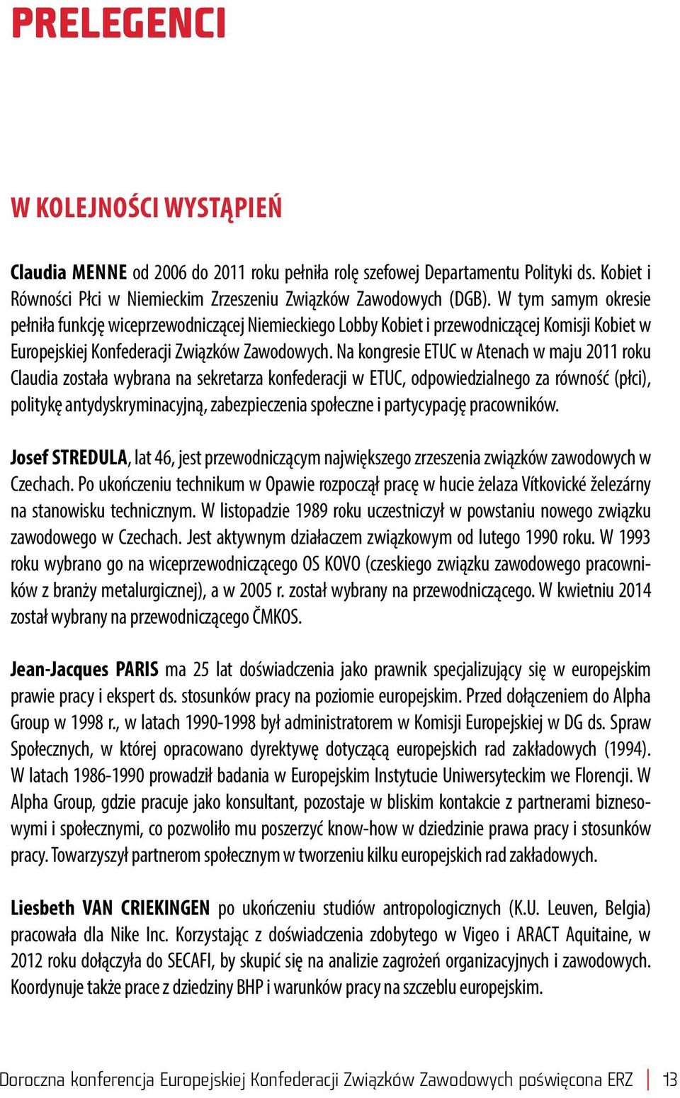 Na kongresie ETUC w Atenach w maju 2011 roku Claudia została wybrana na sekretarza konfederacji w ETUC, odpowiedzialnego za równość (płci), politykę antydyskryminacyjną, zabezpieczenia społeczne i