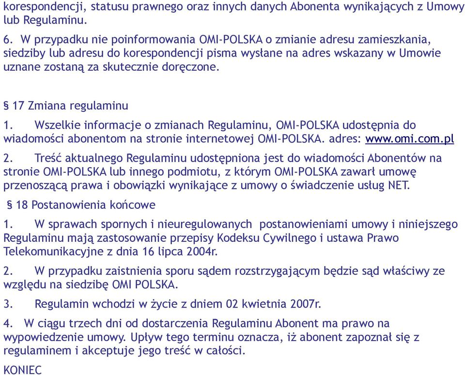 17 Zmiana regulaminu 1. Wszelkie informacje o zmianach Regulaminu, OMI-POLSKA udostępnia do wiadomości abonentom na stronie internetowej OMI-POLSKA. adres: www.omi.com.pl 2.