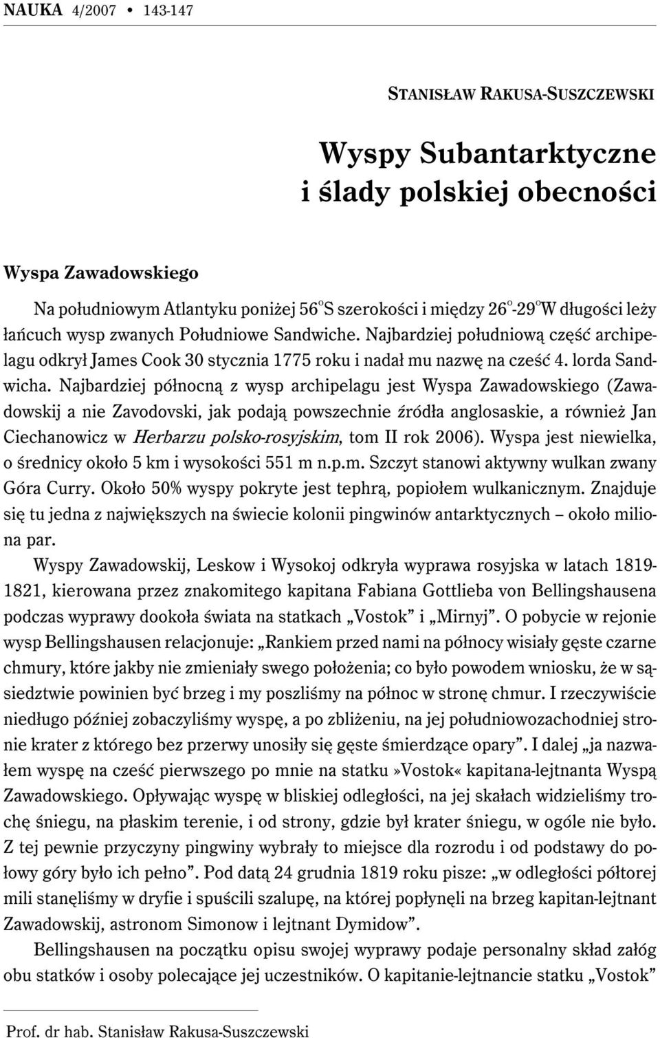 Najbardziej północną z wysp archipelagu jest Wyspa Zawadowskiego (Zawadowskij a nie Zavodovski, jak podają powszechnie źródła anglosaskie, a również Jan Ciechanowicz w Herbarzu polsko-rosyjskim, tom