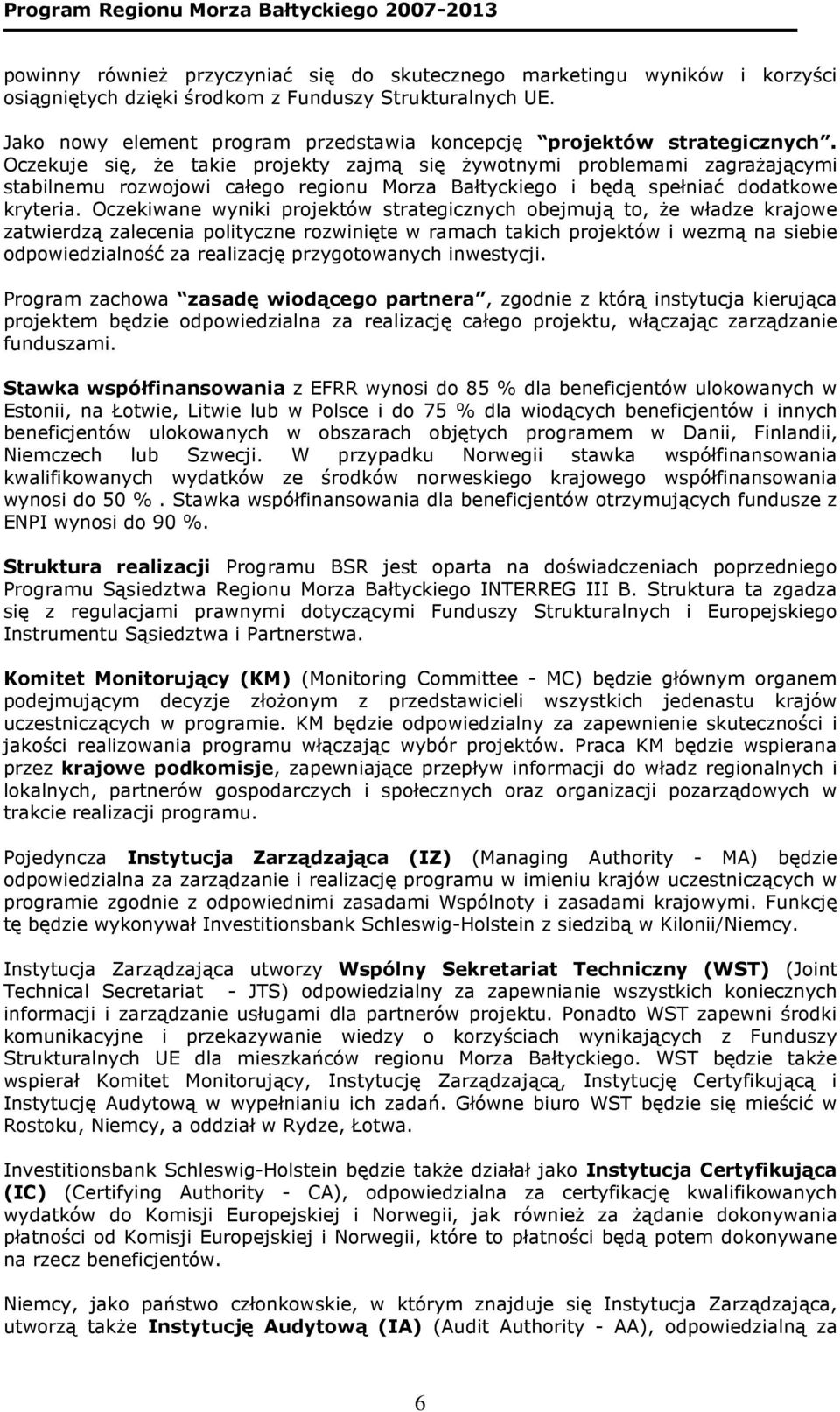 Oczekuje się, Ŝe takie projekty zajmą się Ŝywotnymi problemami zagraŝającymi stabilnemu rozwojowi całego regionu Morza Bałtyckiego i będą spełniać dodatkowe kryteria.