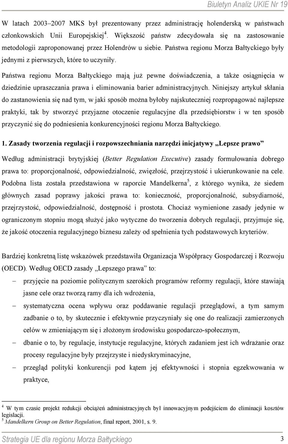 Państwa regionu Morza Bałtyckiego mają już pewne doświadczenia, a także osiągnięcia w dziedzinie upraszczania prawa i eliminowania barier administracyjnych.