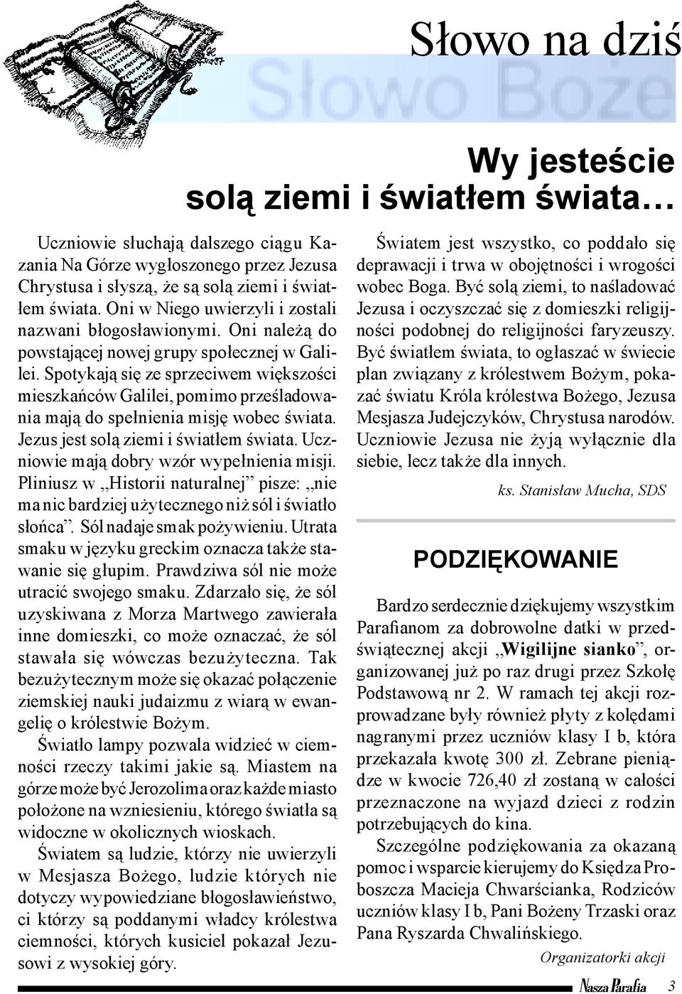 Spotykają się ze sprzeciwem większości mieszkańców Galilei, pomimo prześladowania mają do spełnienia misję wobec świata. Jezus jest solą ziemi i światłem świata.