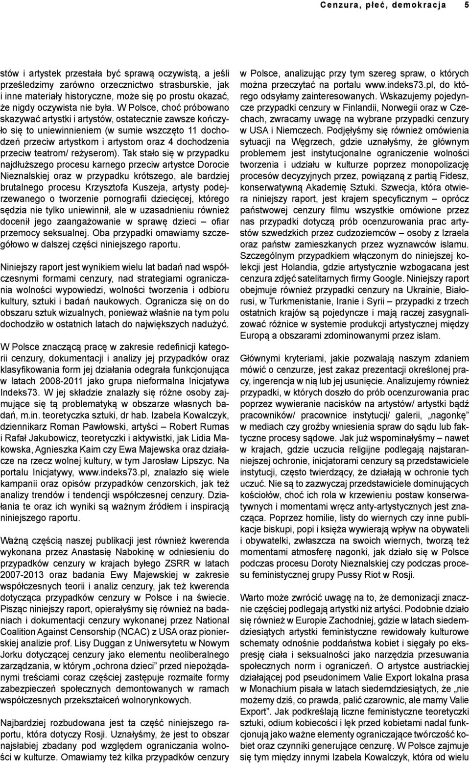 W Polsce, choć próbowano skazywać artystki i artystów, ostatecznie zawsze kończyło się to uniewinnieniem (w sumie wszczęto 11 dochodzeń przeciw artystkom i artystom oraz 4 dochodzenia przeciw