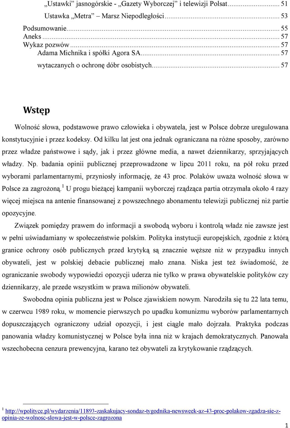 Od kilku lat jest ona jednak ograniczana na różne sposoby, zarówno przez władze państwowe i sądy, jak i przez główne media, a nawet dziennikarzy, sprzyjających władzy. Np.