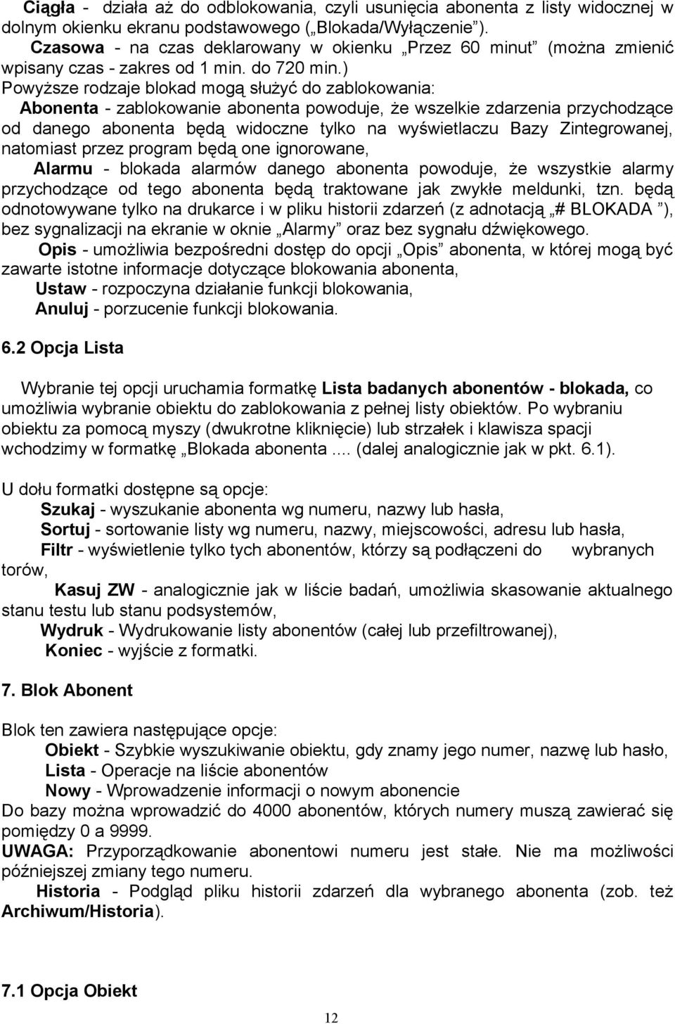 ) Powyższe rodzaje blokad mogą służyć do zablokowania: Abonenta - zablokowanie abonenta powoduje, że wszelkie zdarzenia przychodzące od danego abonenta będą widoczne tylko na wyświetlaczu Bazy