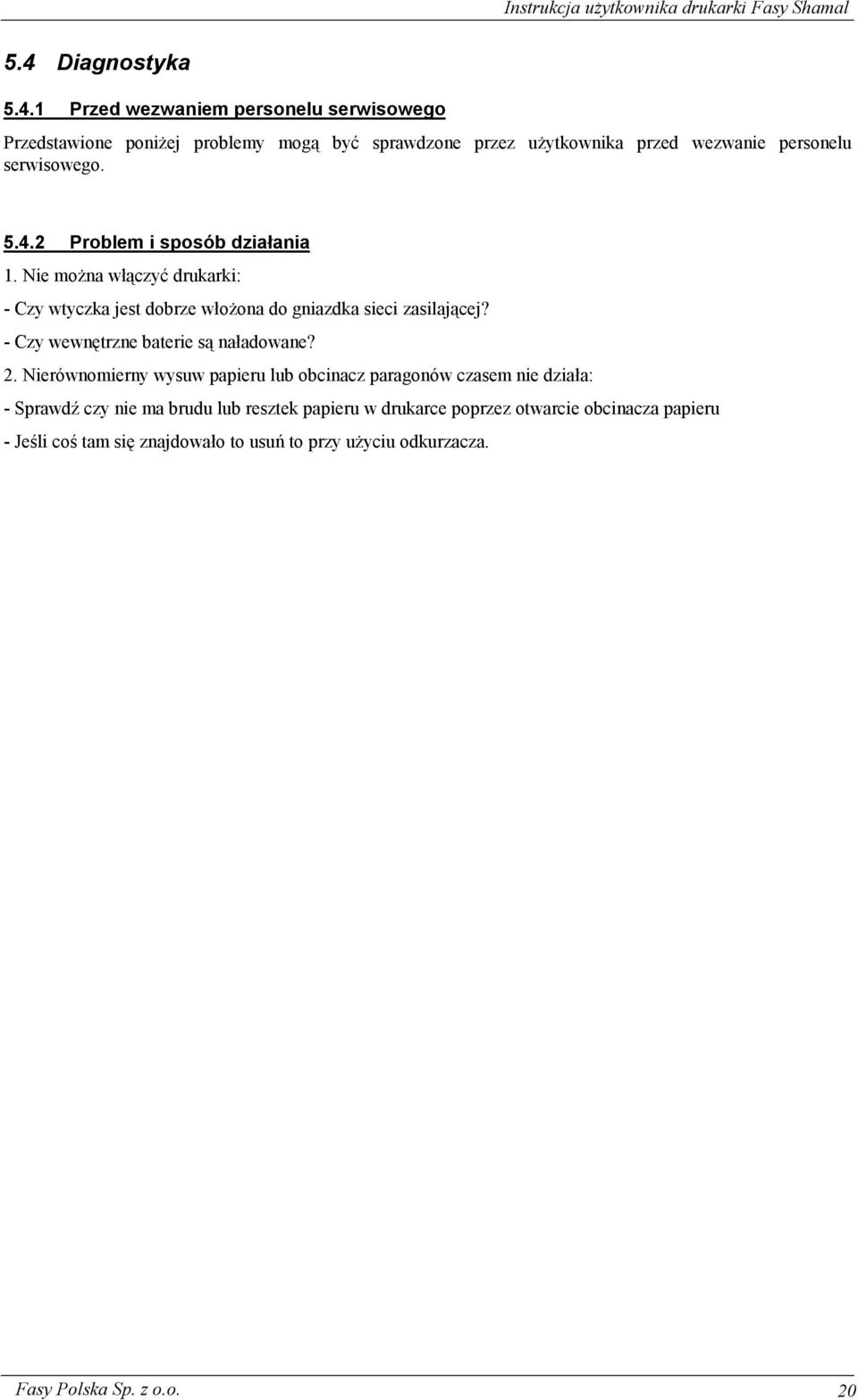 Nie można włączyć drukarki: - Czy wtyczka jest dobrze włożona do gniazdka sieci zasilającej? - Czy wewnętrzne baterie są naładowane? 2.